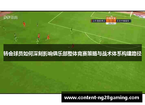 转会球员如何深刻影响俱乐部整体竞赛策略与战术体系构建路径 转会球员如何深刻影响俱乐部整体竞赛策略与战术体系构建路径