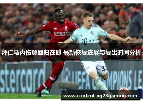 拜仁马内伤愈回归在即 最新恢复进展与复出时间分析