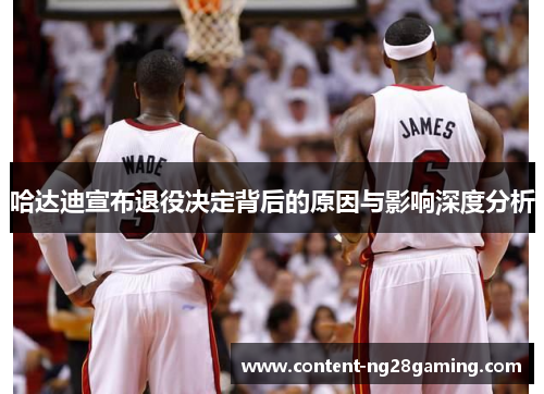 哈达迪宣布退役决定背后的原因与影响深度分析 哈达迪宣布退役决定背后的原因与影响深度分析