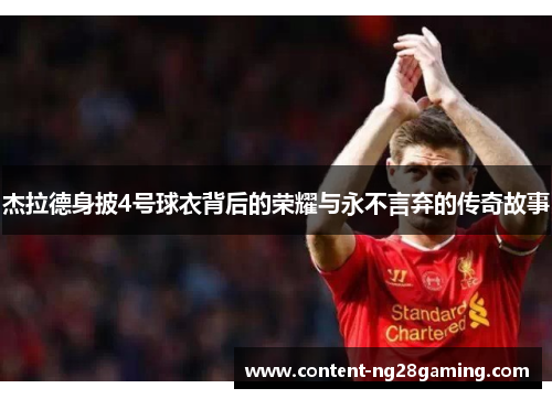 杰拉德身披4号球衣背后的荣耀与永不言弃的传奇故事 杰拉德身披4号球衣背后的荣耀与永不言弃的传奇故事