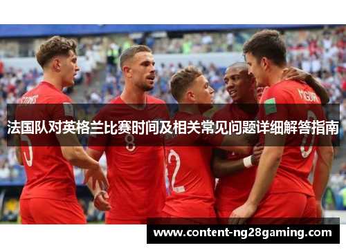法国队对英格兰比赛时间及相关常见问题详细解答指南