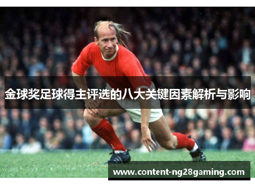 金球奖足球得主评选的八大关键因素解析与影响