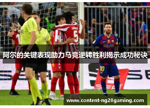 阿尔的关键表现助力马竞逆转胜利揭示成功秘诀