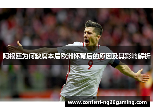 阿根廷为何缺席本届欧洲杯背后的原因及其影响解析 阿根廷为何缺席本届欧洲杯背后的原因及其影响解析