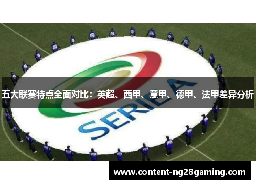 五大联赛特点全面对比:英超、西甲、意甲、德甲、法甲差异分析 五大联赛特点全面对比:英超、西甲、意甲、德甲、法甲差异分析