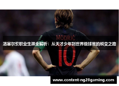 洛塞尔索职业生涯全解析:从天才少年到世界级球星的蜕变之路 洛塞尔索职业生涯全解析:从天才少年到世界级球星的蜕变之路