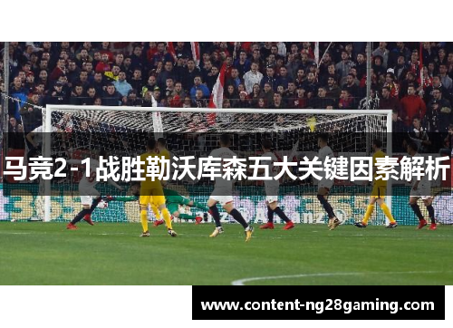 马竞2-1战胜勒沃库森五大关键因素解析