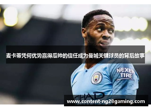 麦卡蒂凭何优势赢得瓜帅的信任成为曼城关键球员的背后故事