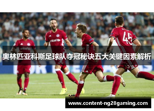 奥林匹亚科斯足球队夺冠秘诀五大关键因素解析