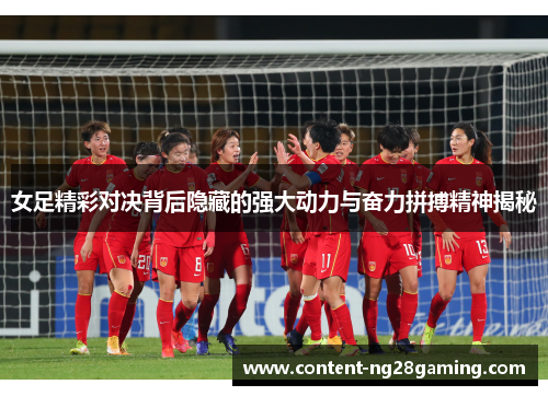 女足精彩对决背后隐藏的强大动力与奋力拼搏精神揭秘 女足精彩对决背后隐藏的强大动力与奋力拼搏精神揭秘