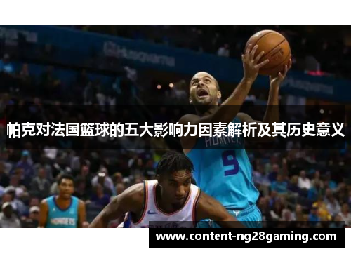 帕克对法国篮球的五大影响力因素解析及其历史意义