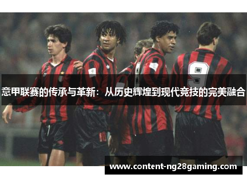 意甲联赛的传承与革新：从历史辉煌到现代竞技的完美融合