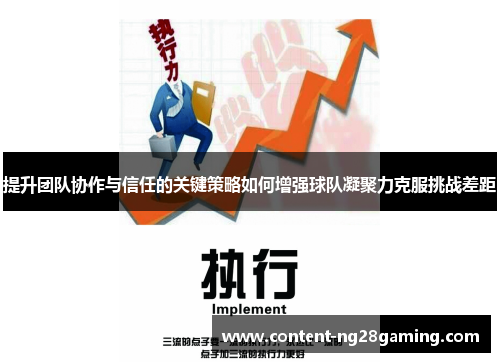 提升团队协作与信任的关键策略如何增强球队凝聚力克服挑战差距 提升团队协作与信任的关键策略如何增强球队凝聚力克服挑战差距