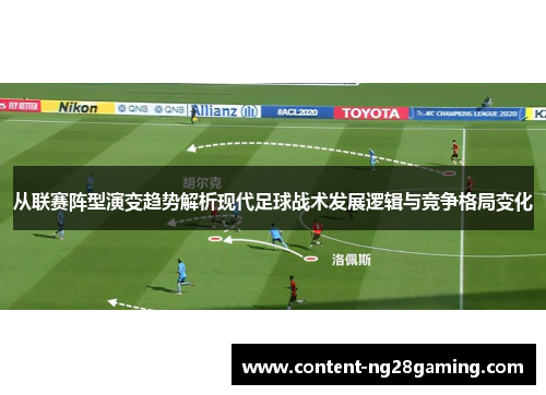 从联赛阵型演变趋势解析现代足球战术发展逻辑与竞争格局变化 从联赛阵型演变趋势解析现代足球战术发展逻辑与竞争格局变化