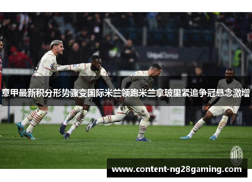 意甲最新积分形势骤变国际米兰领跑米兰拿玻里紧追争冠悬念激增 意甲最新积分形势骤变国际米兰领跑米兰拿玻里紧追争冠悬念激增