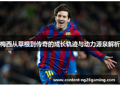 梅西从草根到传奇的成长轨迹与动力源泉解析