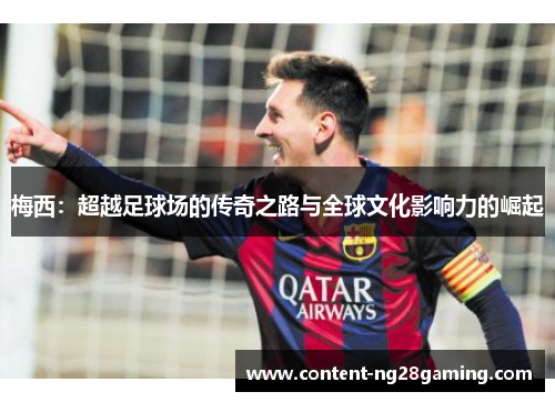 梅西:超越足球场的传奇之路与全球文化影响力的崛起 梅西:超越足球场的传奇之路与全球文化影响力的崛起