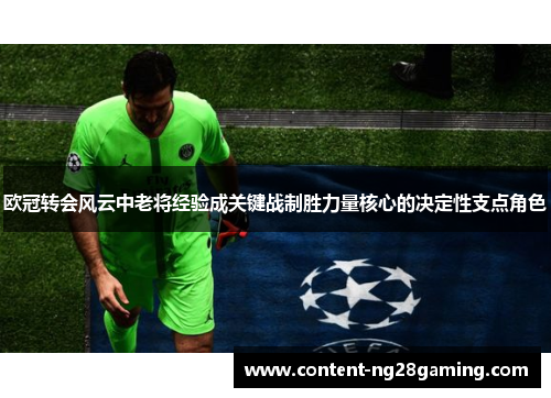欧冠转会风云中老将经验成关键战制胜力量核心的决定性支点角色