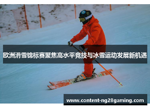 欧洲滑雪锦标赛聚焦高水平竞技与冰雪运动发展新机遇