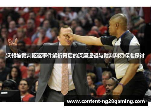 沃顿被裁判驱逐事件解析背后的深层逻辑与裁判判罚标准探讨