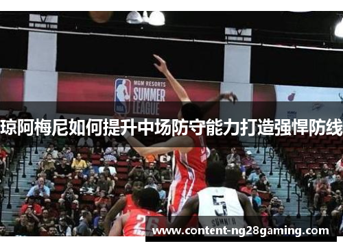琼阿梅尼如何提升中场防守能力打造强悍防线 琼阿梅尼如何提升中场防守能力打造强悍防线