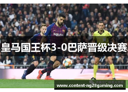 皇马国王杯3-0巴萨晋级决赛 皇马国王杯3-0巴萨晋级决赛