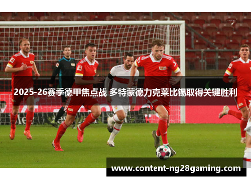 2025-26赛季德甲焦点战 多特蒙德力克莱比锡取得关键胜利