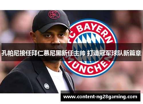 孔帕尼接任拜仁慕尼黑新任主帅 打造冠军球队新篇章 孔帕尼接任拜仁慕尼黑新任主帅 打造冠军球队新篇章