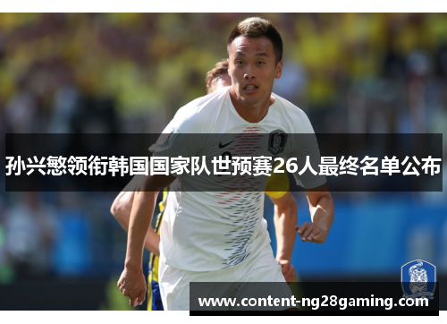 孙兴慜领衔韩国国家队世预赛26人最终名单公布 孙兴慜领衔韩国国家队世预赛26人最终名单公布