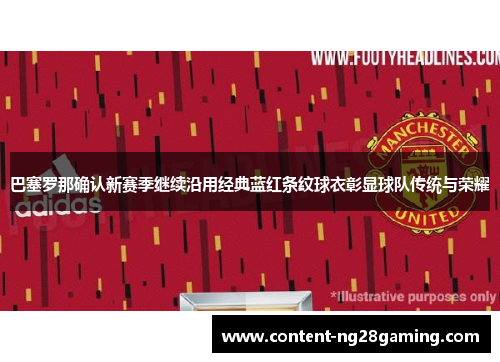 巴塞罗那确认新赛季继续沿用经典蓝红条纹球衣彰显球队传统与荣耀 巴塞罗那确认新赛季继续沿用经典蓝红条纹球衣彰显球队传统与荣耀