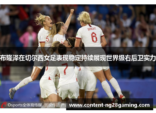 布隆泽在切尔西女足表现稳定持续展现世界级右后卫实力 布隆泽在切尔西女足表现稳定持续展现世界级右后卫实力