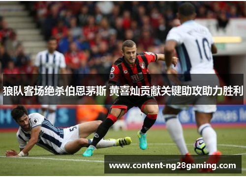 狼队客场绝杀伯恩茅斯 黄喜灿贡献关键助攻助力胜利 狼队客场绝杀伯恩茅斯 黄喜灿贡献关键助攻助力胜利