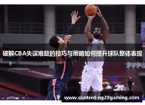 破解CBA失误难题的技巧与策略如何提升球队整体表现 破解CBA失误难题的技巧与策略如何提升球队整体表现