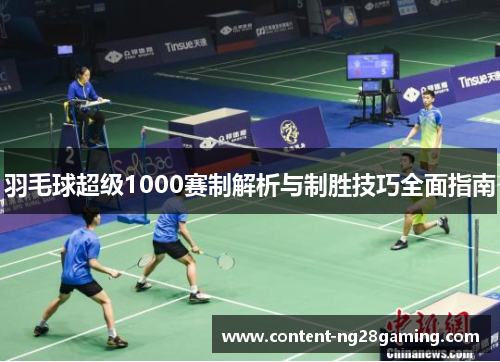 羽毛球超级1000赛制解析与制胜技巧全面指南 羽毛球超级1000赛制解析与制胜技巧全面指南