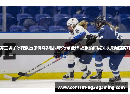 芬兰男子冰球队历史性夺得世界锦标赛金牌 捷报频传展现冰球强国实力 芬兰男子冰球队历史性夺得世界锦标赛金牌 捷报频传展现冰球强国实力