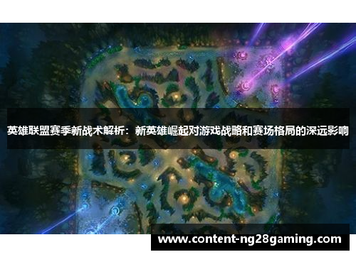 英雄联盟赛季新战术解析:新英雄崛起对游戏战略和赛场格局的深远影响 英雄联盟赛季新战术解析:新英雄崛起对游戏战略和赛场格局的深远影响