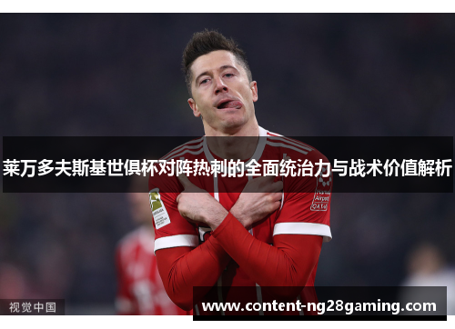 莱万多夫斯基世俱杯对阵热刺的全面统治力与战术价值解析
