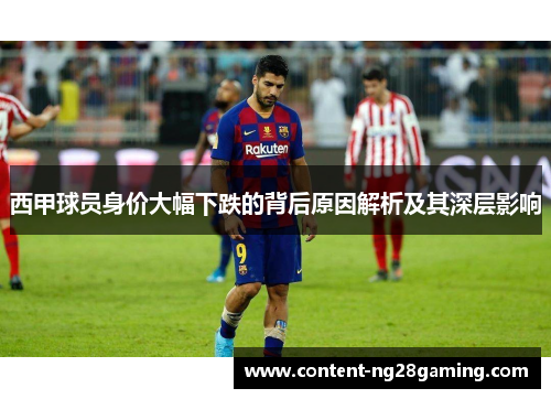 西甲球员身价大幅下跌的背后原因解析及其深层影响