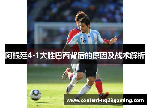 阿根廷4-1大胜巴西背后的原因及战术解析 阿根廷4-1大胜巴西背后的原因及战术解析