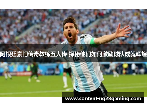 阿根廷豪门传奇教练五人传 探秘他们如何激励球队成就辉煌 阿根廷豪门传奇教练五人传 探秘他们如何激励球队成就辉煌