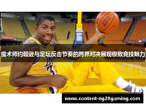 魔术师约翰逊与足坛反击节奏的跨界对决展现极致竞技魅力