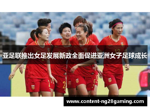 亚足联推出女足发展新政全面促进亚洲女子足球成长 亚足联推出女足发展新政全面促进亚洲女子足球成长