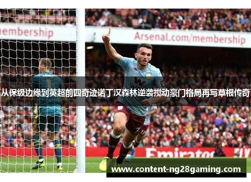 从保级边缘到英超前四奇迹诺丁汉森林逆袭搅动豪门格局再写草根传奇