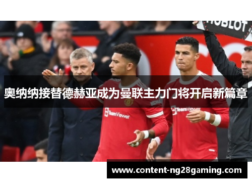 奥纳纳接替德赫亚成为曼联主力门将开启新篇章