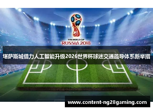 堪萨斯城借力人工智能升级2026世界杯球迷交通疏导体系新举措