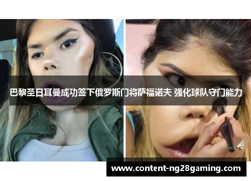 巴黎圣日耳曼成功签下俄罗斯门将萨福诺夫 强化球队守门能力 巴黎圣日耳曼成功签下俄罗斯门将萨福诺夫 强化球队守门能力
