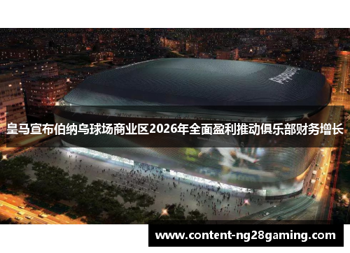皇马宣布伯纳乌球场商业区2026年全面盈利推动俱乐部财务增长