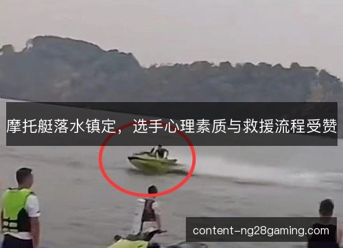摩托艇落水镇定，选手心理素质与救援流程受赞