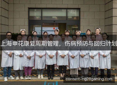 上海申花康复周期管理，伤病预防与回归计划